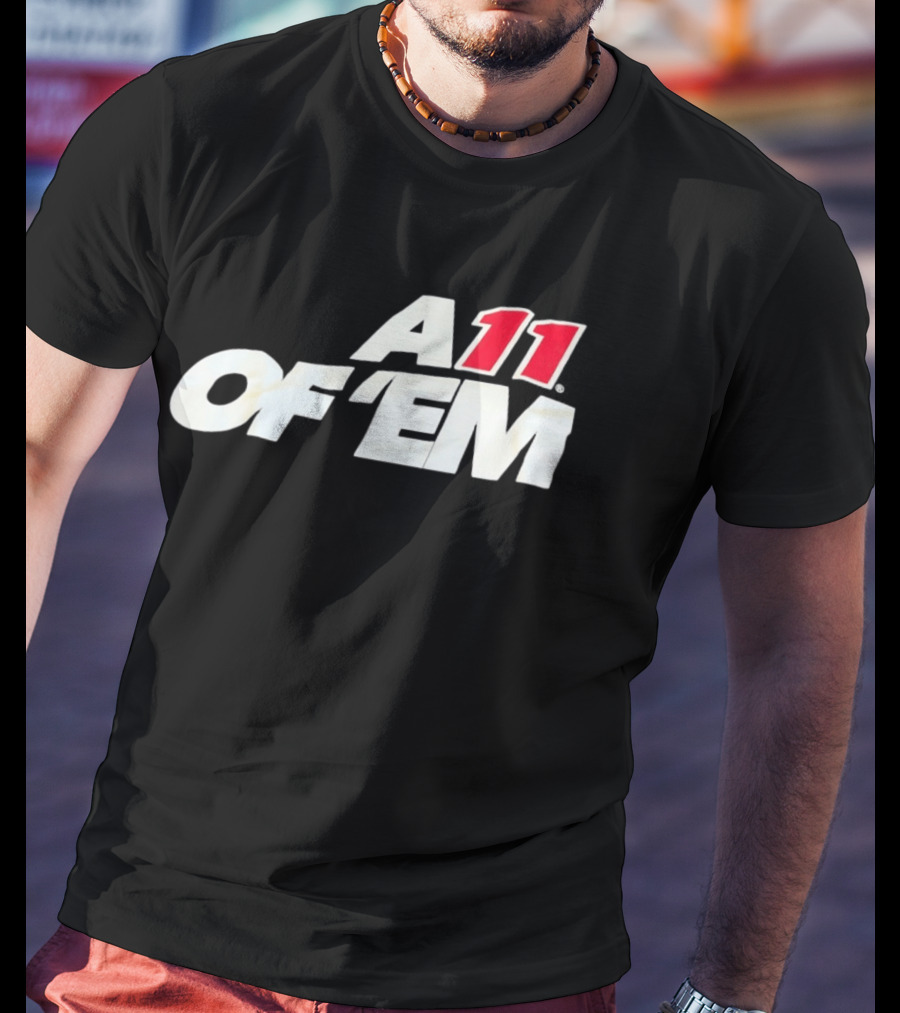 A11 Of ‘Em All Of Them T-Shirt