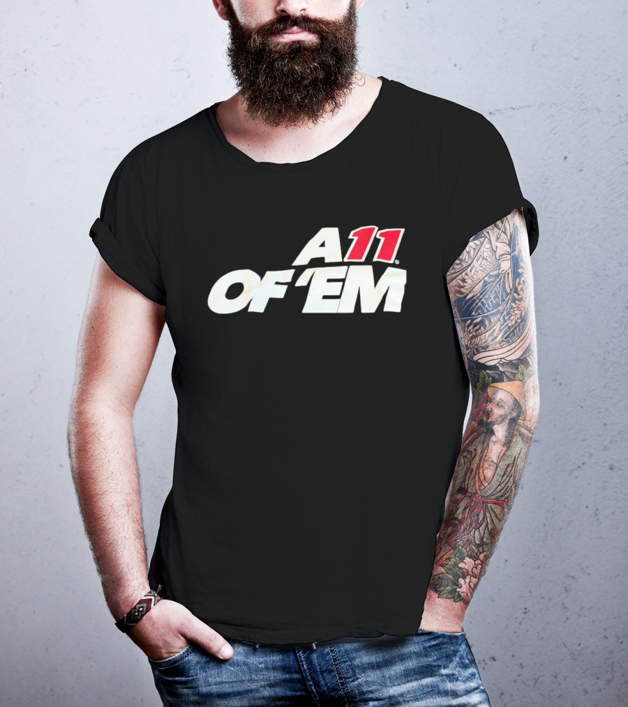 A11 Of ‘Em All Of Them T-Shirt
