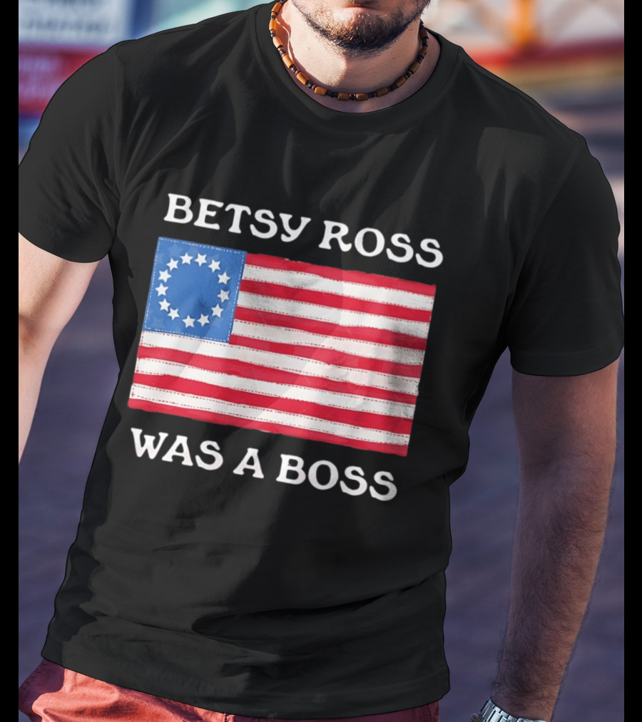 Betsy Ross Was A Boss 13 Stars American Flag T-Shirt