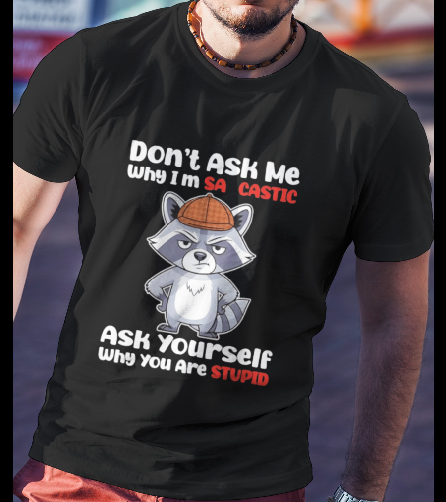 Don’t Ask Me Why I’m Sarcastic Ask Yourself Why You Are Stupid Raccoon T-Shirt