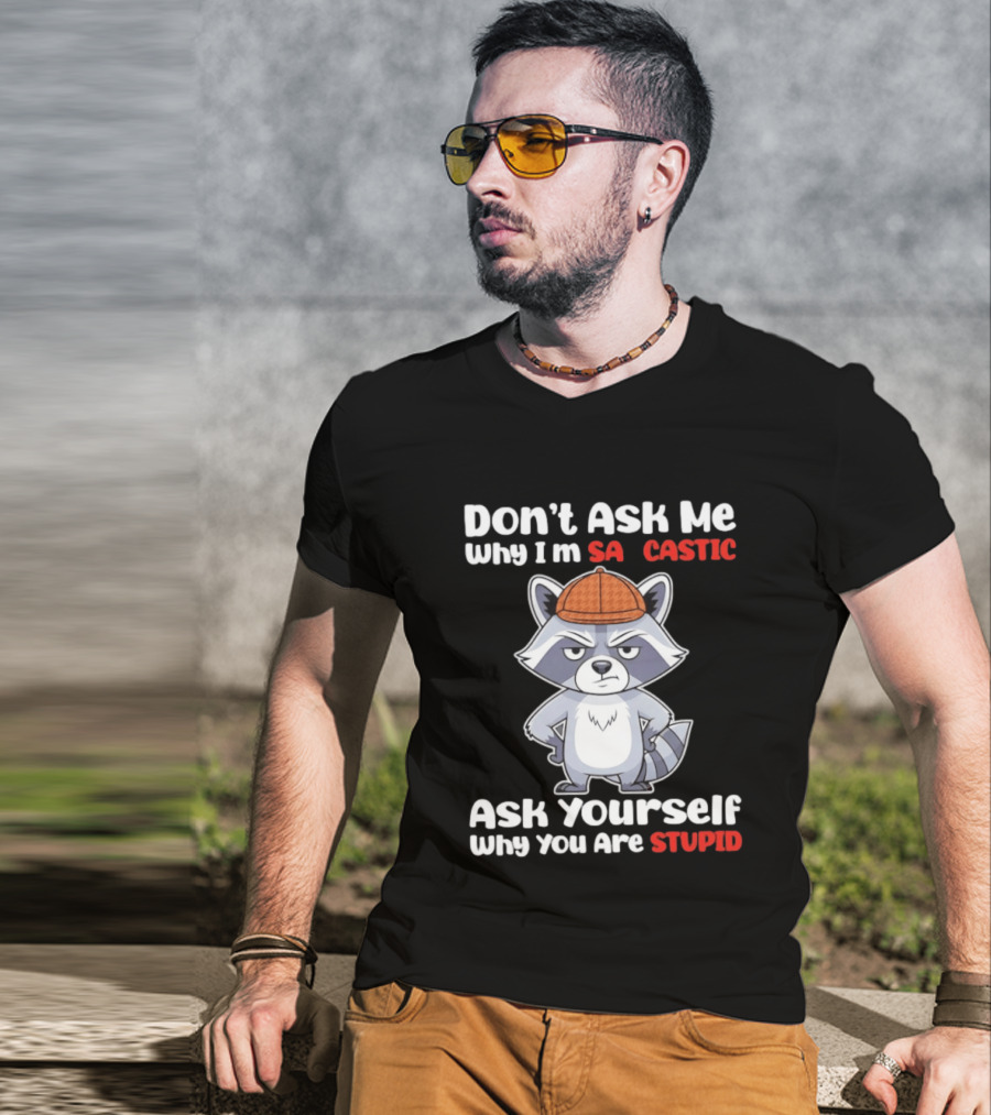Don’t Ask Me Why I’m Sarcastic Ask Yourself Why You Are Stupid Raccoon T-Shirt