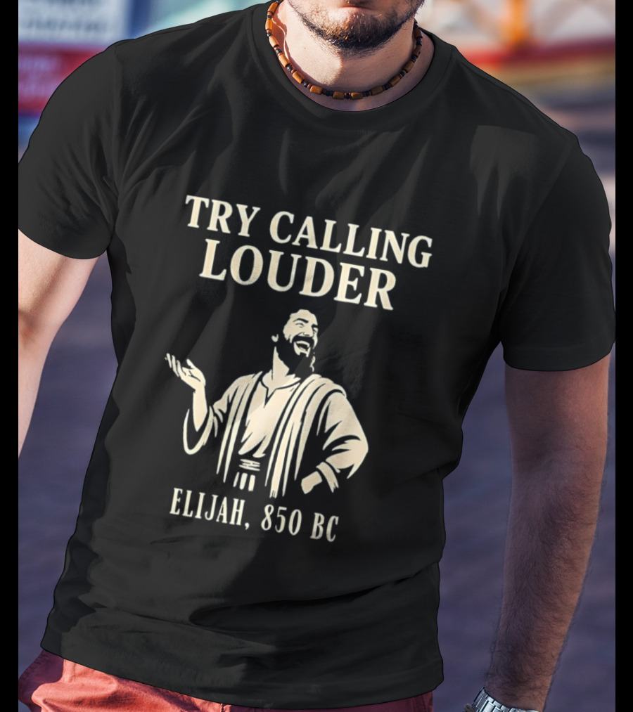 Elijah Try Calling Louder 850 BC Bible Prophet T-Shirt