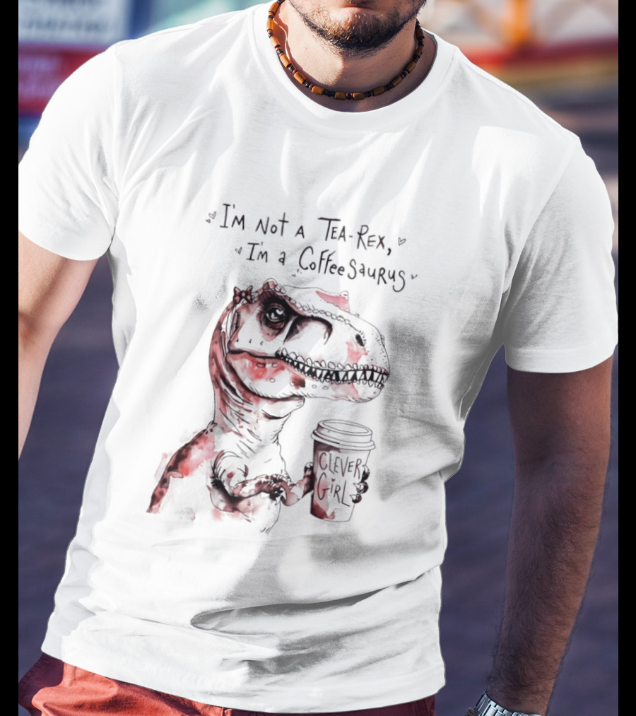 I'm Not A Tea Rex I'm A Coffee Saurus Clever Girl Dinosaur Coffee T-Shirt