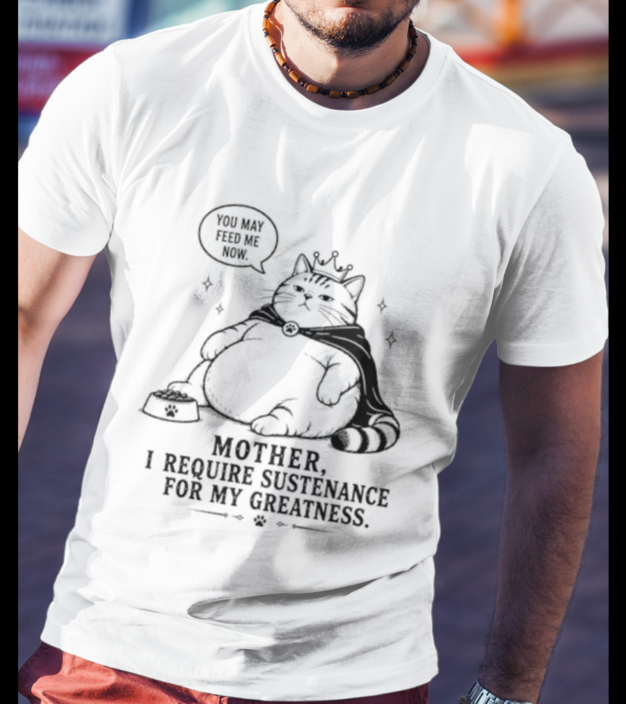 King Cat Mother I Require Sustenance For My Greatness Feed Me Peasant T-Shirt