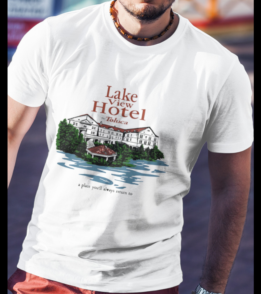 Lake View Hotel Toluca A Place You'll Always Return To Scenic Lakeside Retreat T-Shirt