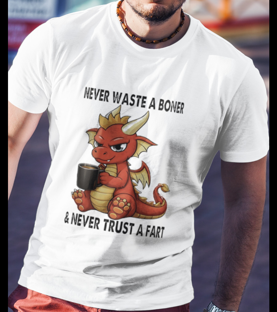 Never Waste A Boner Never Trust A Fart Dragon With T-Shirt