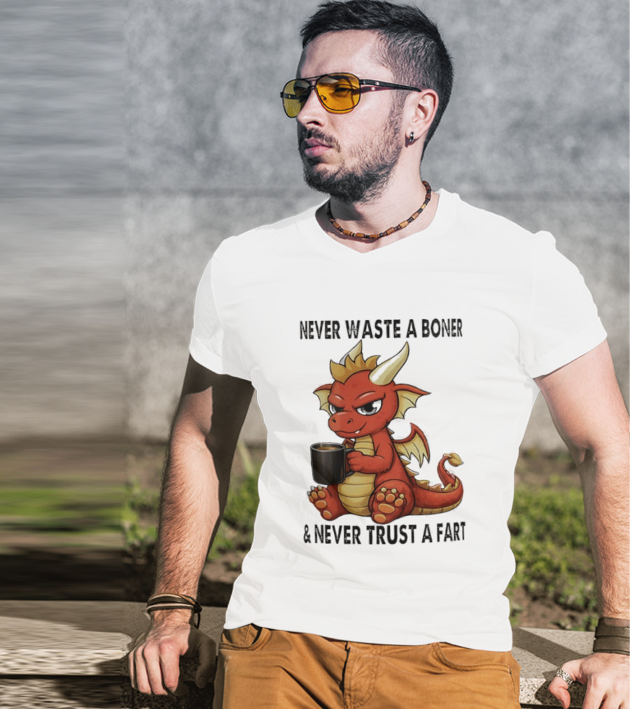 Never Waste A Boner Never Trust A Fart Dragon With T-Shirt