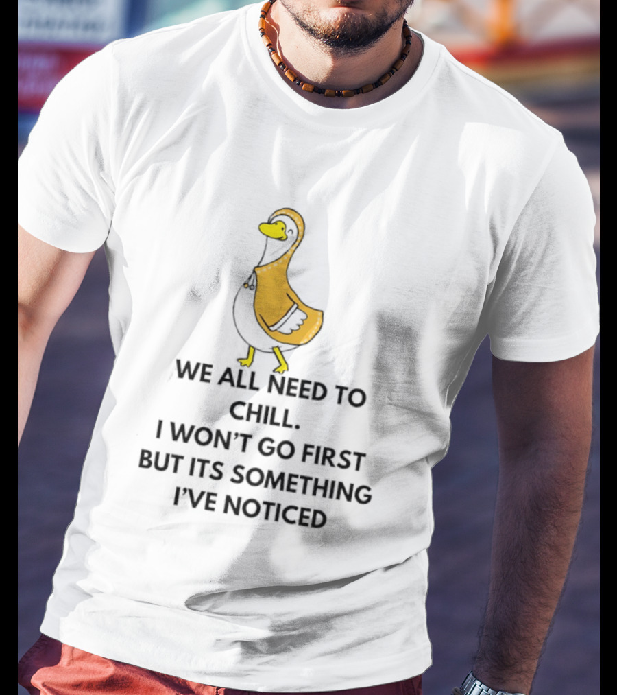 We All Need To Chill Duck Humor I Won't Go First But Its Something I've Noticed T-Shirt