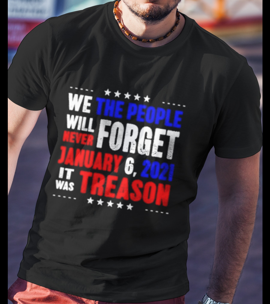 We The People Will Never Forget January 6 2021 It Was Treason T-Shirt