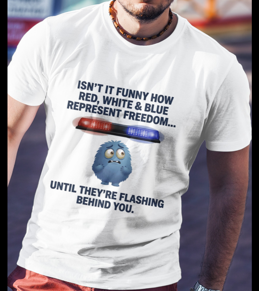 Isn't It Funny How Red White Blue Represent Freedom Until They're Flashing Behind You T-Shirt