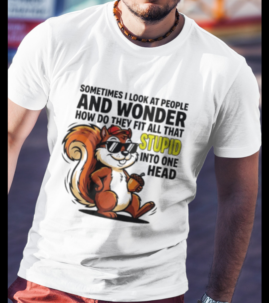 Sometimes I Look At People And Wonder How Do They Fit All That Stupid Into One Head Squirrel With Sunglasses And Acorn T-Shirt