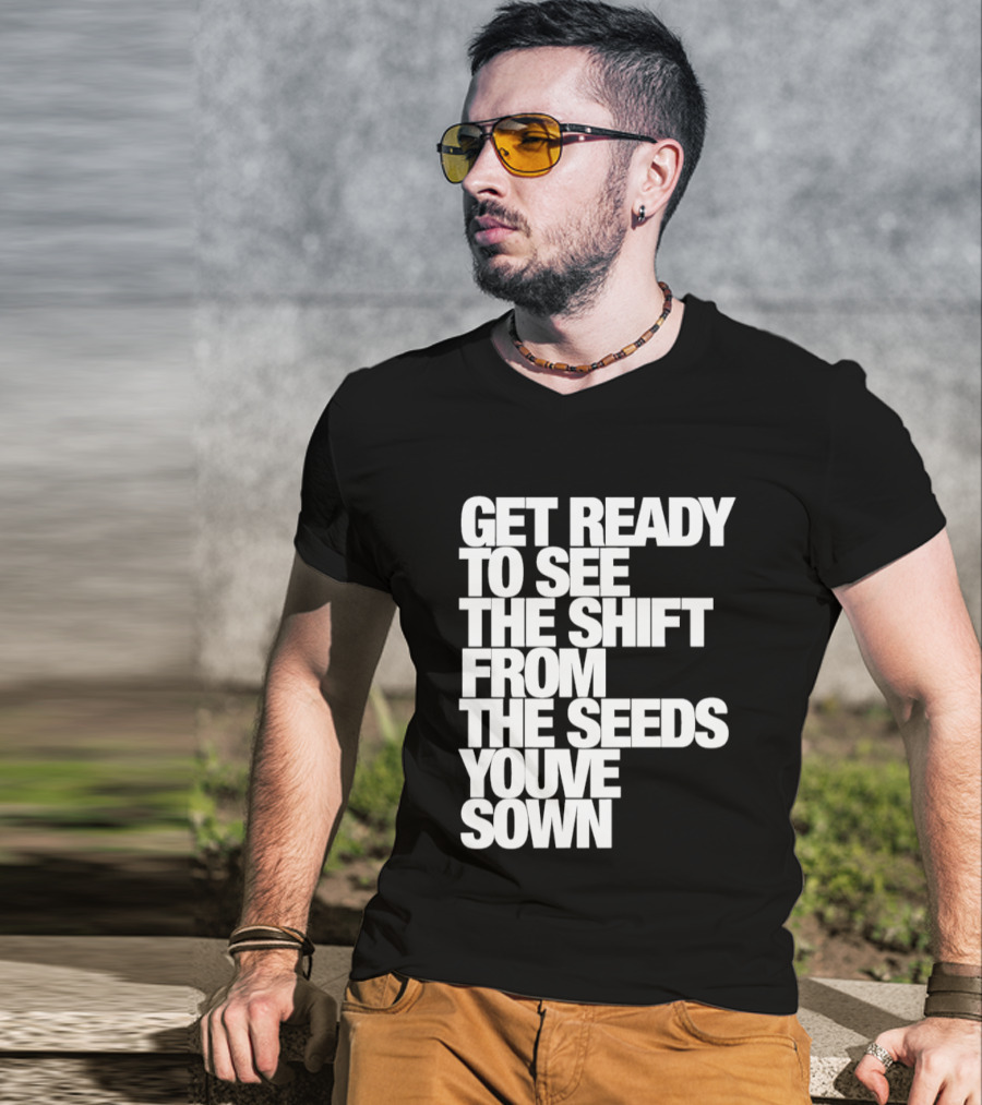 Get Ready To See The Shift From The Seeds You've Sown T-Shirt