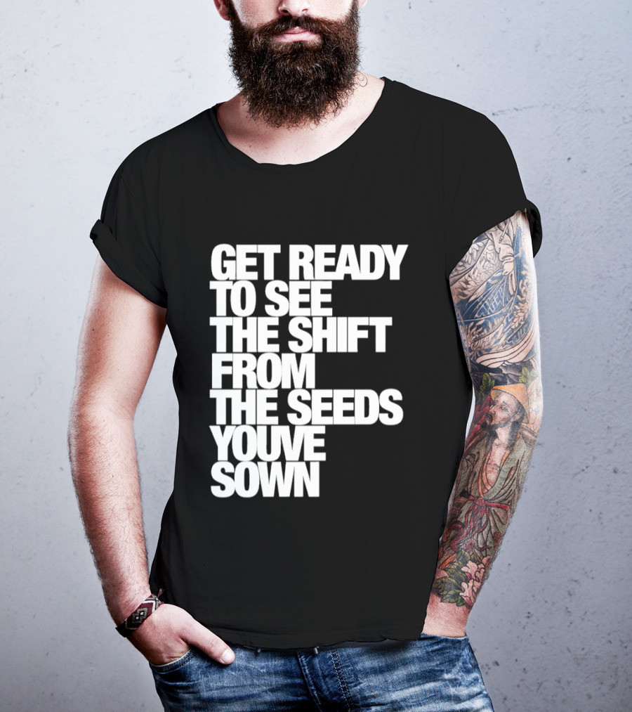Get Ready To See The Shift From The Seeds You've Sown T-Shirt