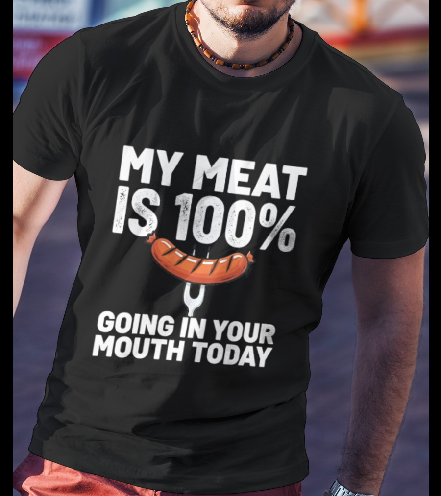 My Meat Is 100% Sausage Going In Your Mouth Today T-Shirt