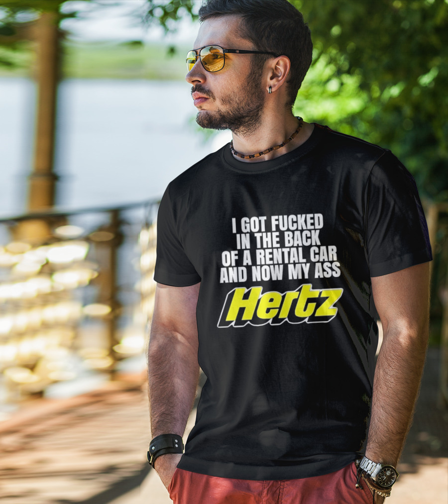 I Got Fucked In The Back Of A Rental Car And Now My Ass Hertz T-Shirt