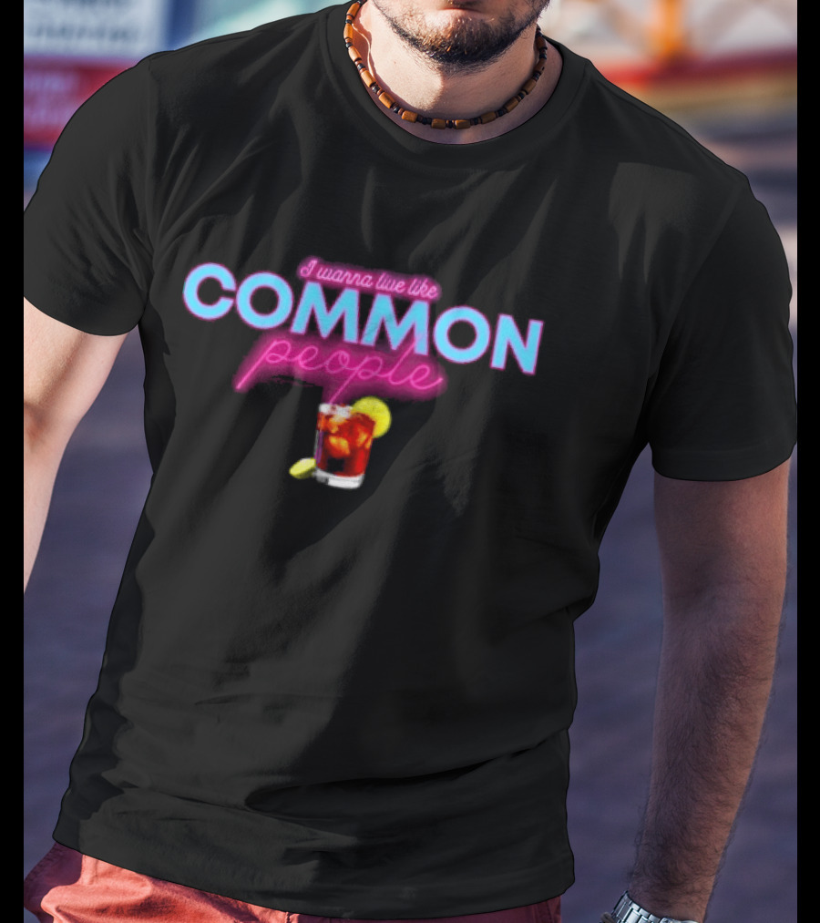 I Wanna Live Like Common People Cocktail Drink T-Shirt
