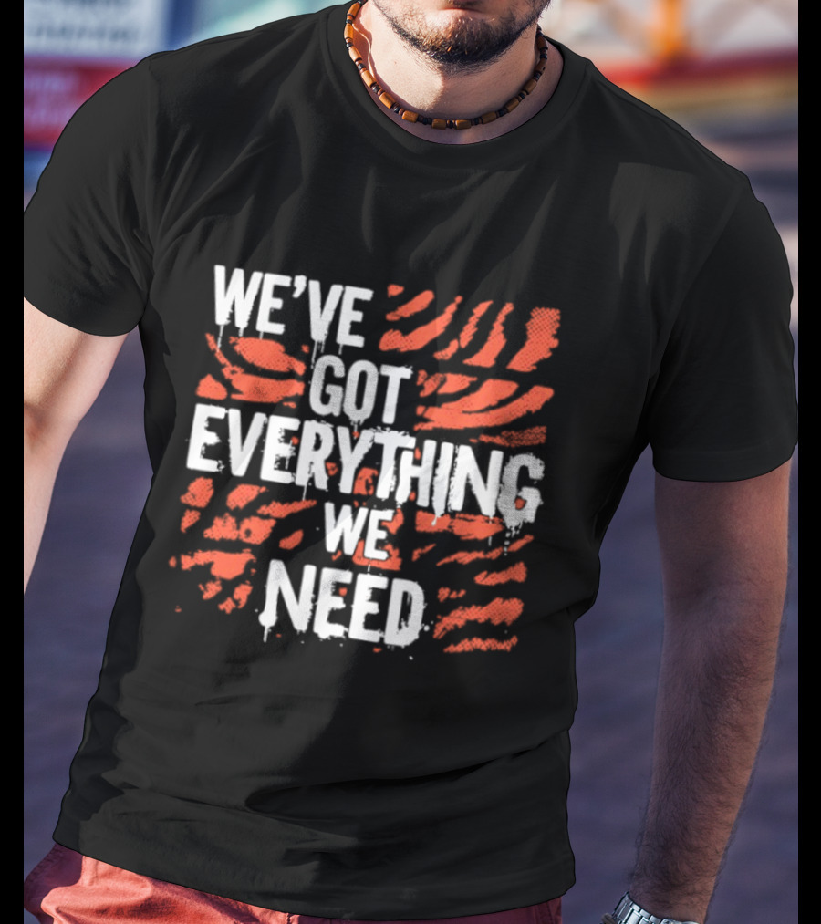 Cincinnati Bengals We've Got Everything We Need Tiger Stripes T-Shirt