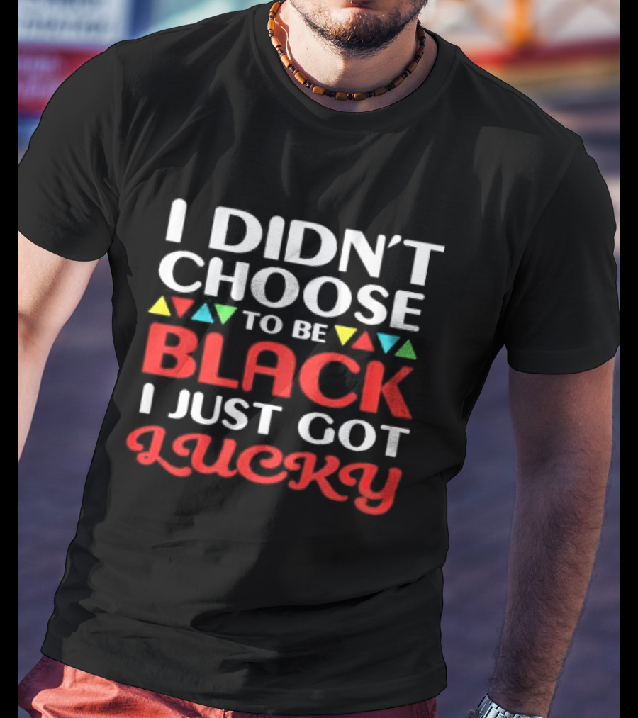 I Didn't Choose To Be Black I Just Got Lucky Colorful Triangle T-Shirt