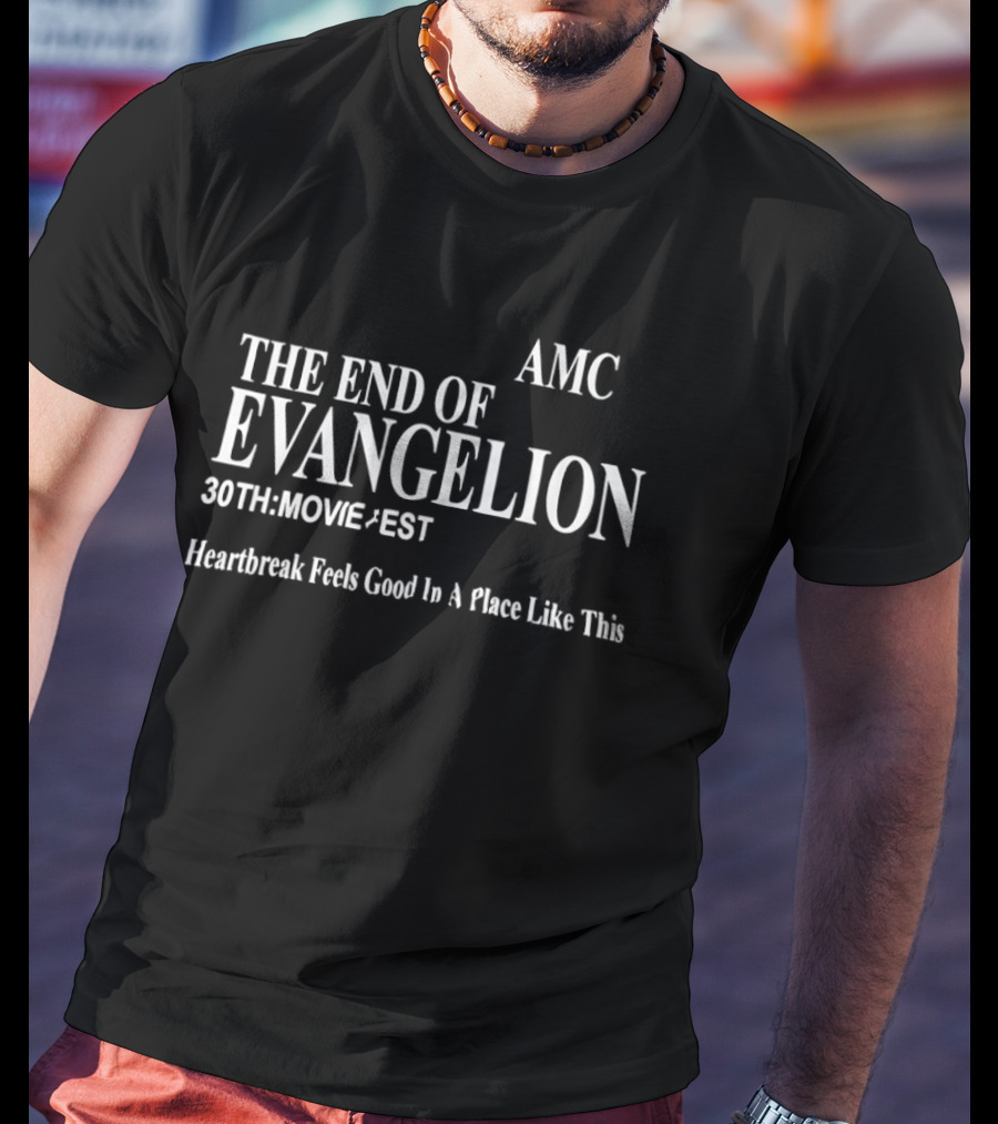AMC The End Of Evangelion 30th Movie Fest Heartbreak Feels Good In A Place Like This T-Shirt