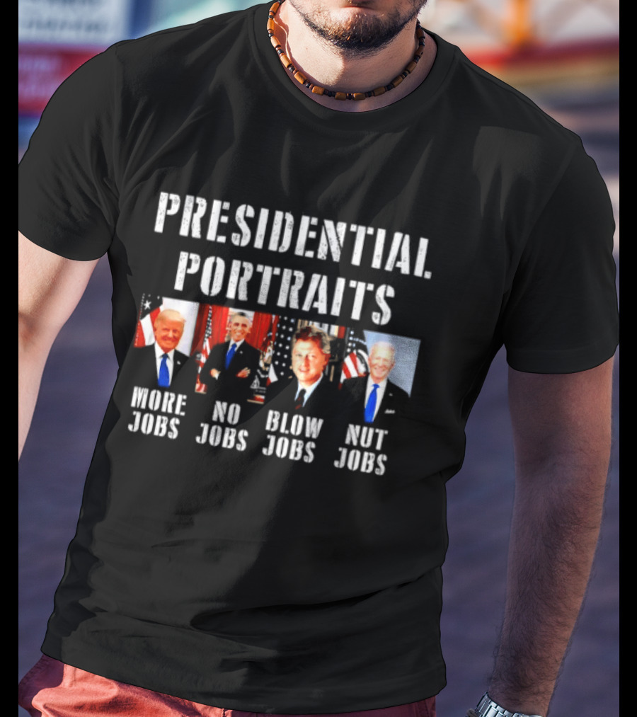 Presidential Portraits More Jobs No Jobs Blow Jobs Nut Jobs T-Shirt