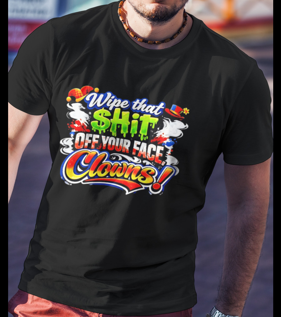 Wipe That Shit Off Your Face Clowns T-Shirt