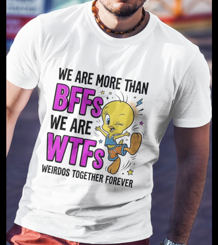 We Are More Than BFFs We Are WTFs Weirdos Together Forever Tweety Bird T-Shirt