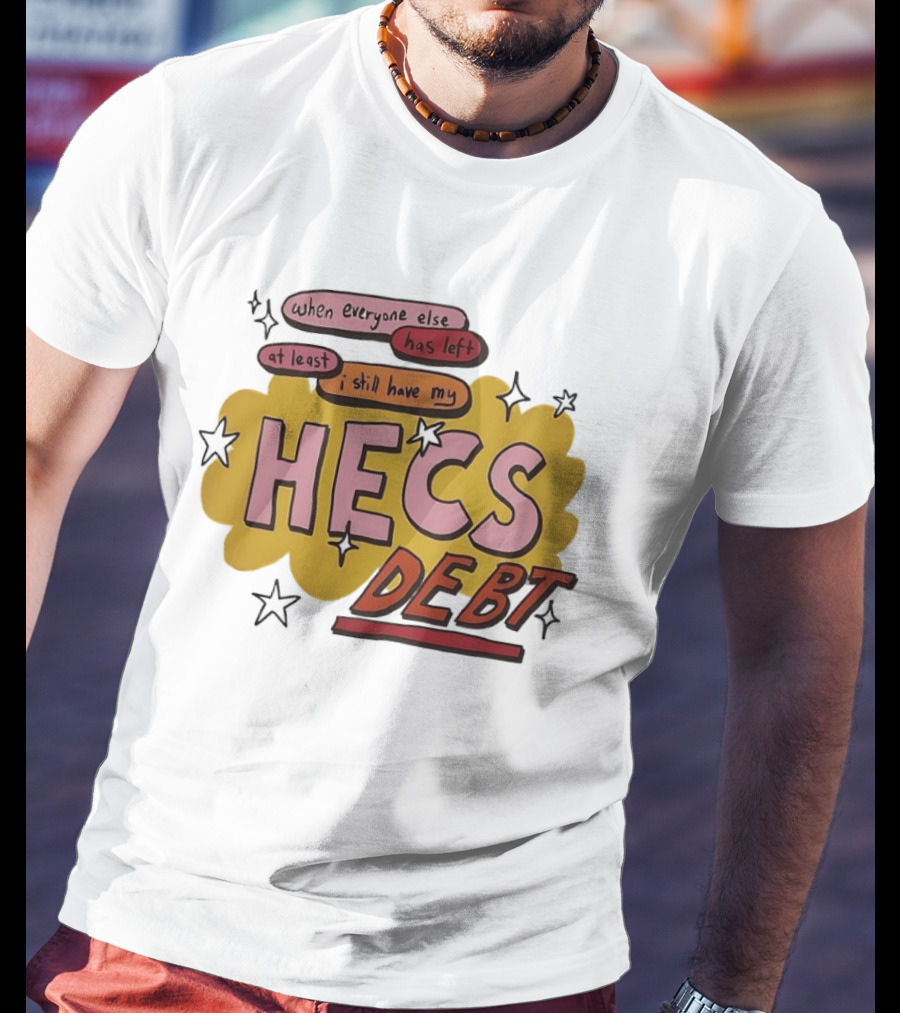 When Everyone Else Has Left At Least I Still Have My HECS Debt T-Shirt