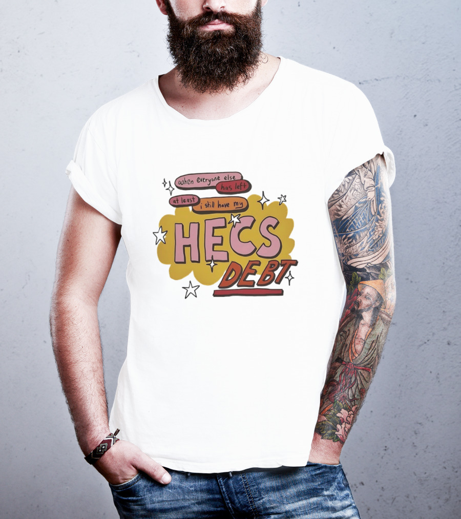 When Everyone Else Has Left At Least I Still Have My HECS Debt T-Shirt