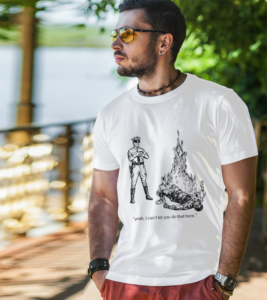 Police Officer Yeah I Can't Let You Do That Here Burning Figure T-Shirt