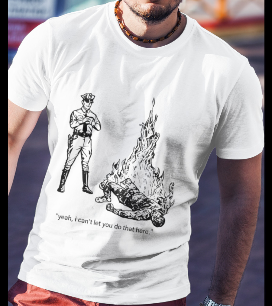 Police Officer Yeah I Can't Let You Do That Here Burning Figure T-Shirt