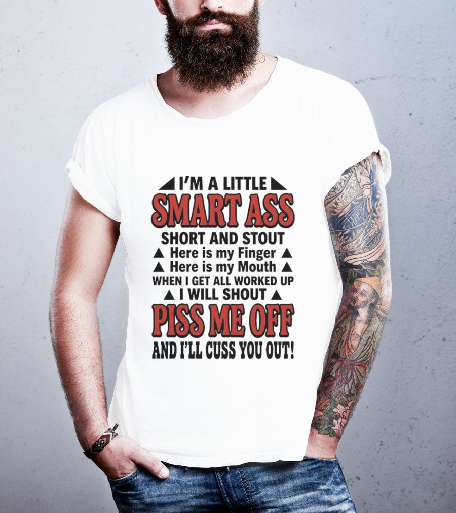 I'm A Little Smart Ass Short And Stout When I Get All Worked Up Piss Me Off And I'll Cuss You Out T-Shirt