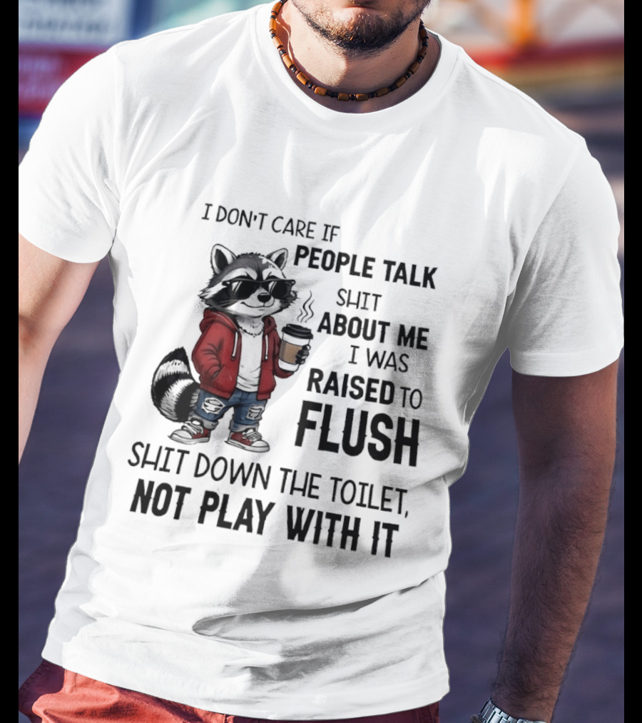 Raccoon I Don't Care If People Talk Shit About Me I Was Raised To Flush Shit Down The Toilet Not Play With It T-Shirt