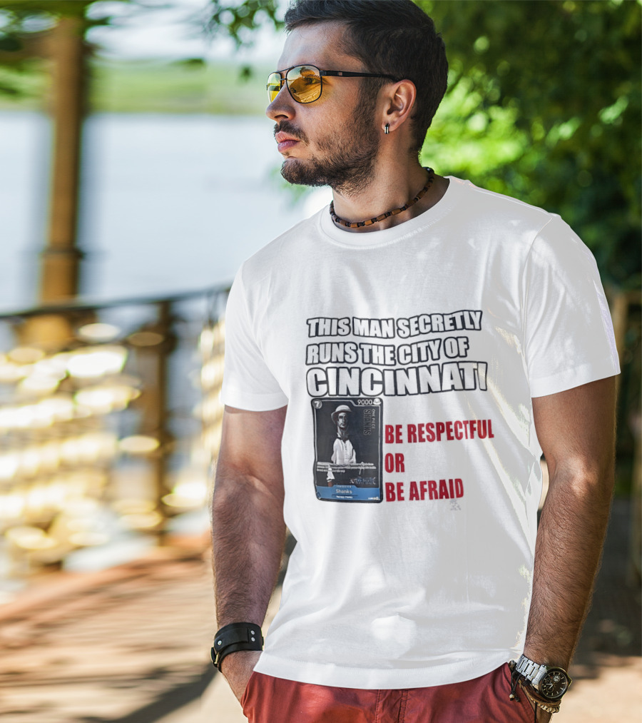 Shanks This Man Secretly Runs The City Of Cincinnati Be Respectful Or Be Afraid T-Shirt