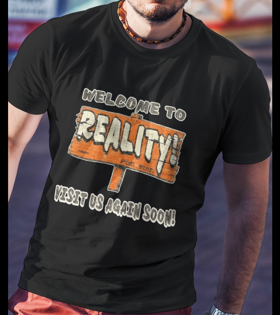 Welcome To Reality Visit Us Again Soon Funny Sign T-Shirt