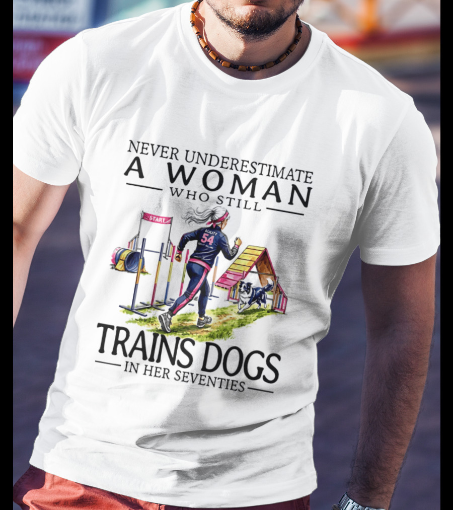 Never Underestimate A Woman Who Still Trains Dogs In Her Seventies T-Shirt