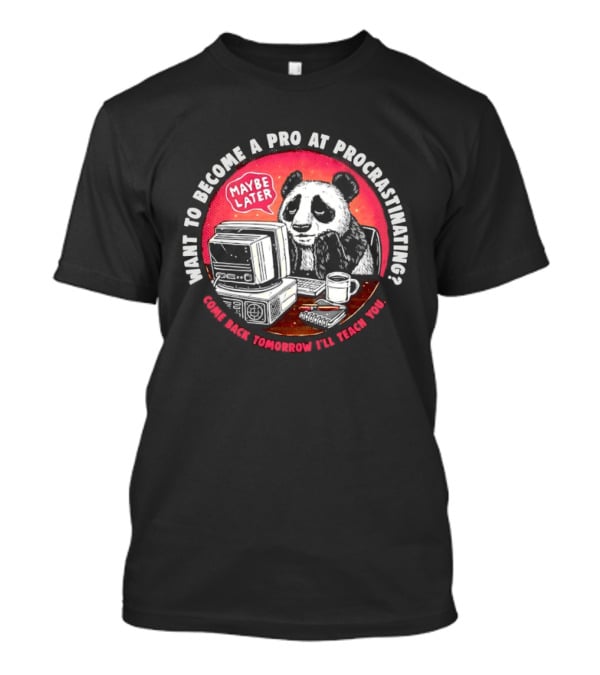 Want To Become A Pro At Procrastinating Maybe Later Come Back Tomorrow I Will Teach You T-Shirt