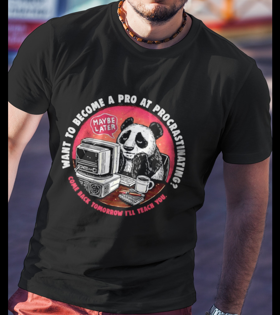 Want To Become A Pro At Procrastinating Maybe Later Come Back Tomorrow I Will Teach You T-Shirt