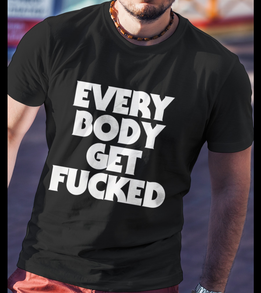 Everybody Get Fucked Bold Block Lettering T-Shirt