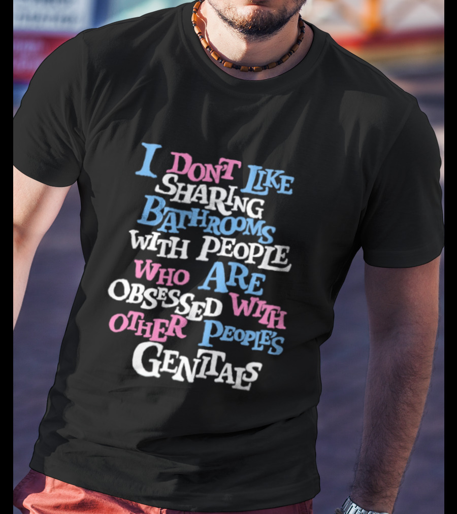 I Don't Like Sharing Bathrooms With People Who Are Obsessed With Other People's Genitals T-Shirt