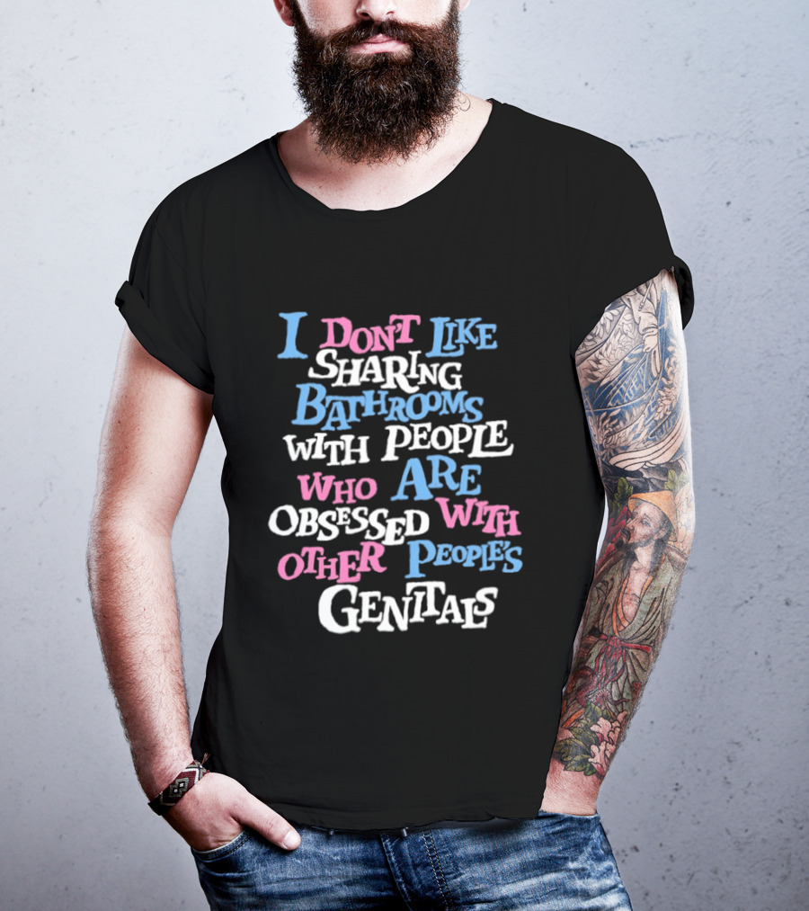 I Don't Like Sharing Bathrooms With People Who Are Obsessed With Other People's Genitals T-Shirt