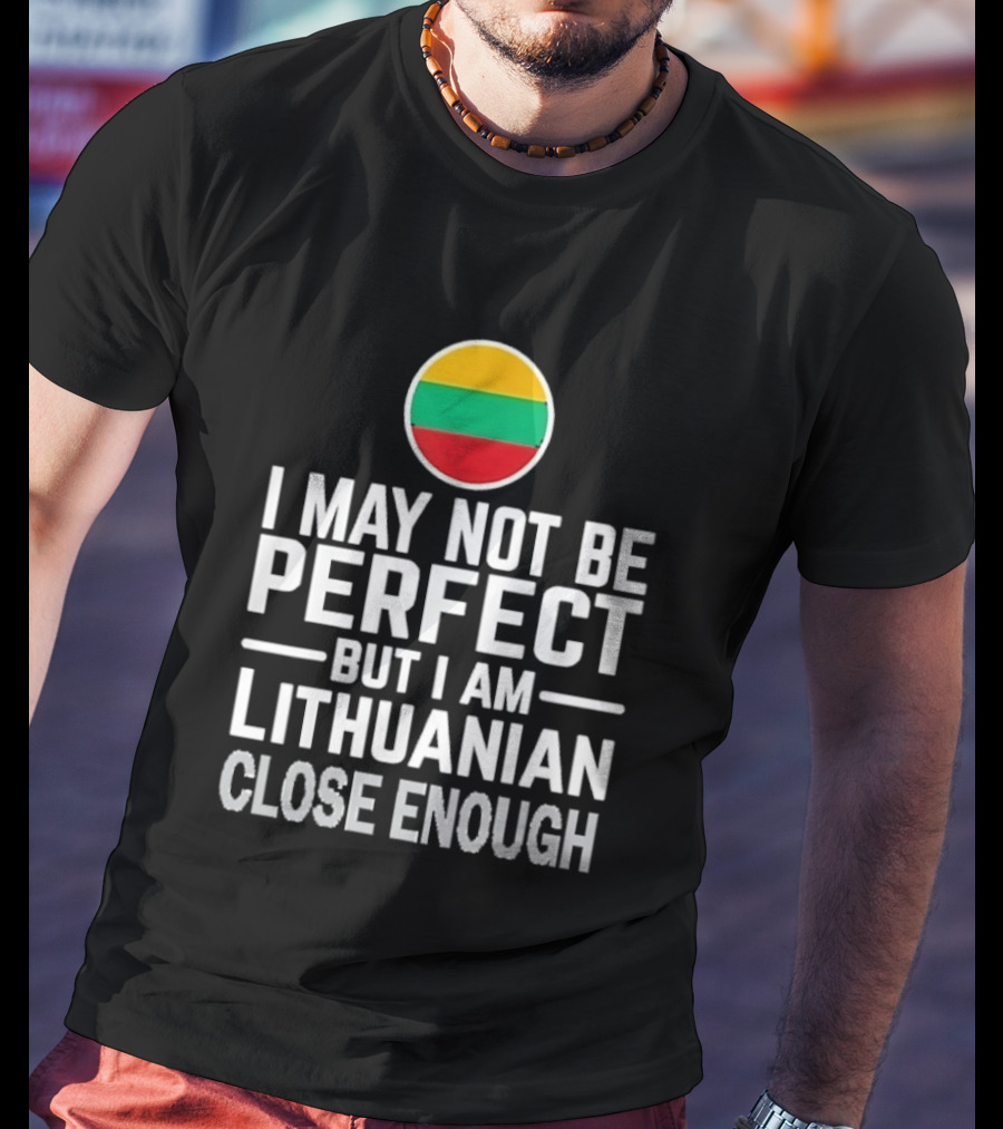 I May Not Be Perfect But I Am Lithuanian Close Enough Flag T-Shirt