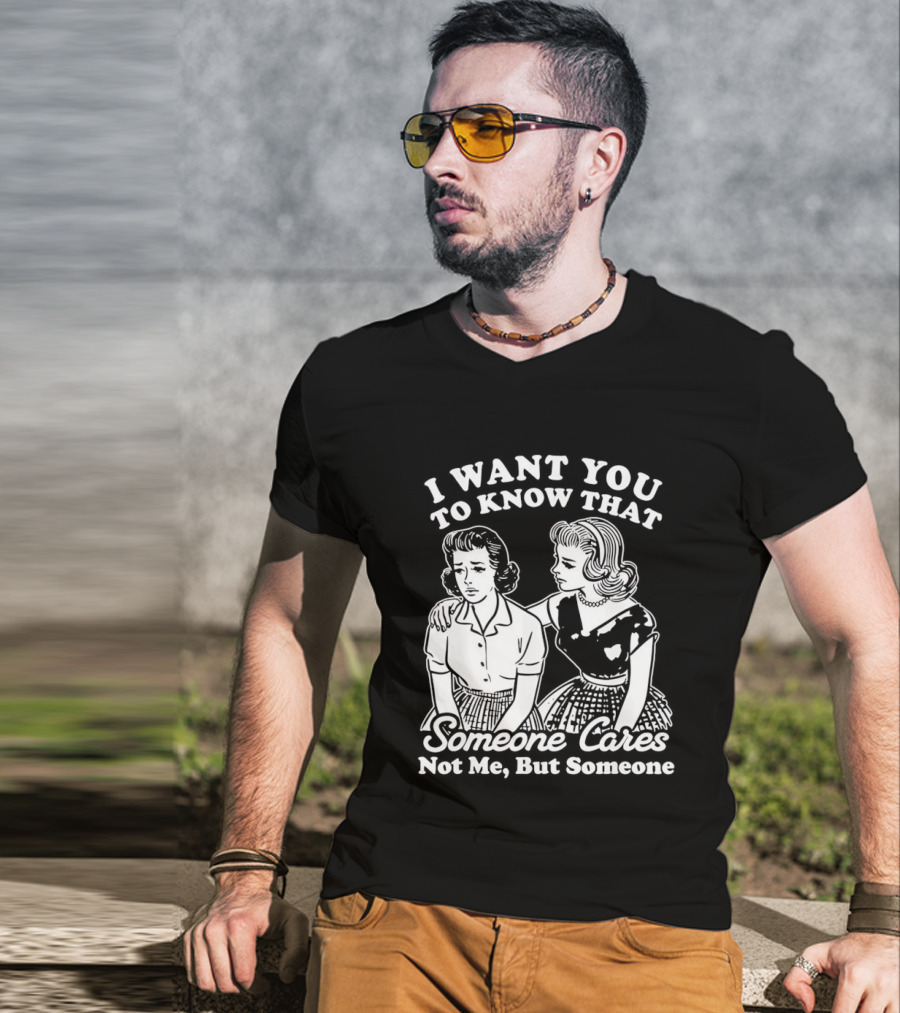 I Want You To Know That Someone Cares Not Me But Someone T-Shirt