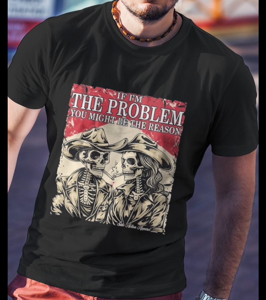If I'm The Problem You Might Be The Reason Skeleton Cowboys Smoking Side Action Cigarettes T-Shirt