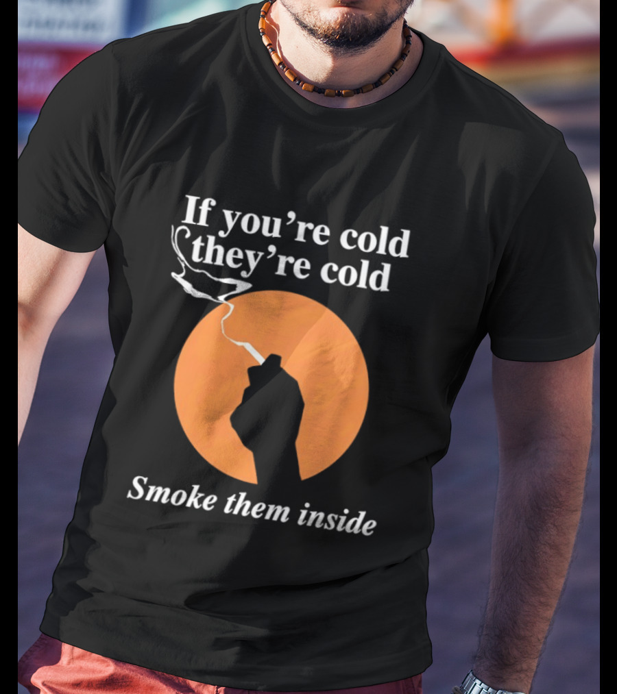 If You're Cold They're Cold Smoke Them Inside Smoking Hand T-Shirt
