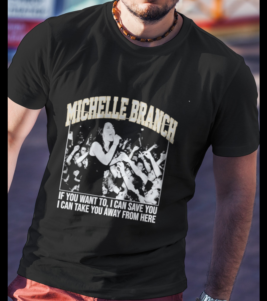 Michelle Branch If You Want To I Can Save You I Can Take You Away From Here T-Shirt
