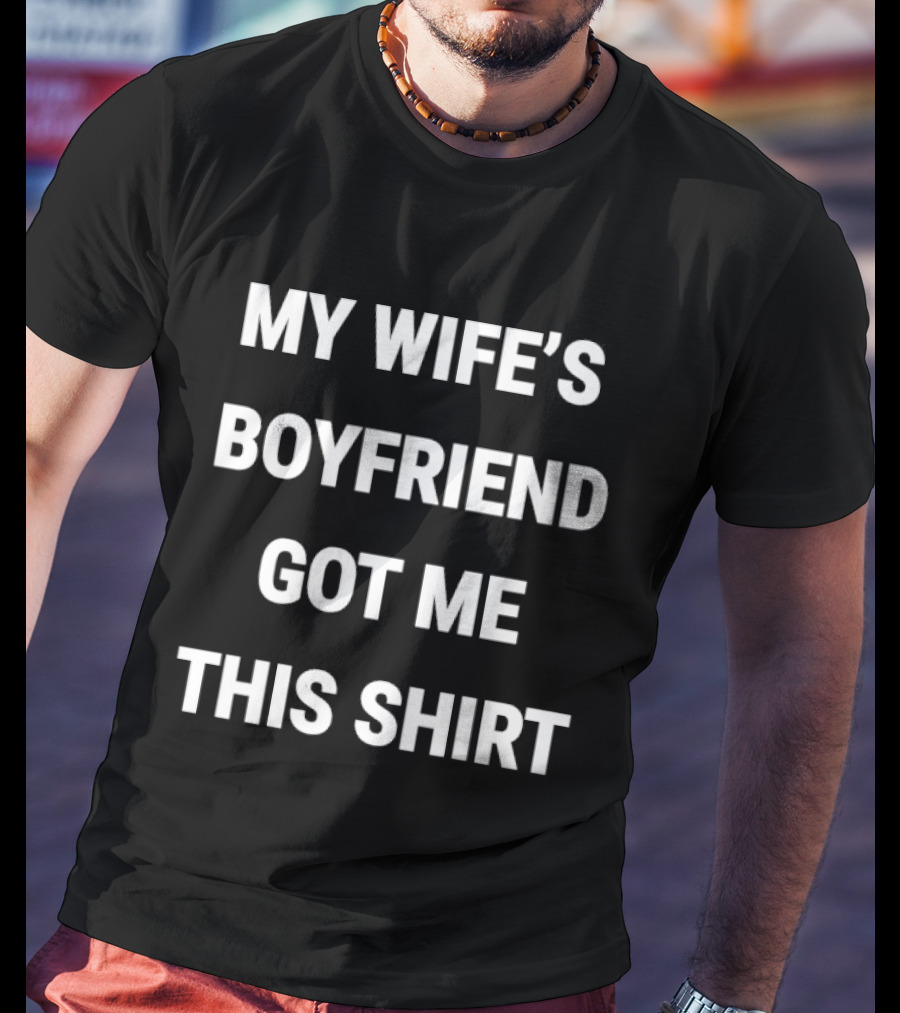 My Wife's Boyfriend Got Me This T-Shirt