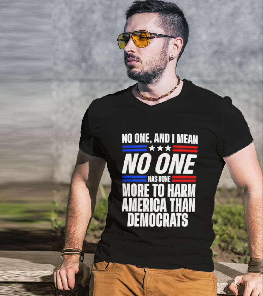 No One And I Mean No One Has Done More To Harm America Than Democrats T-Shirt