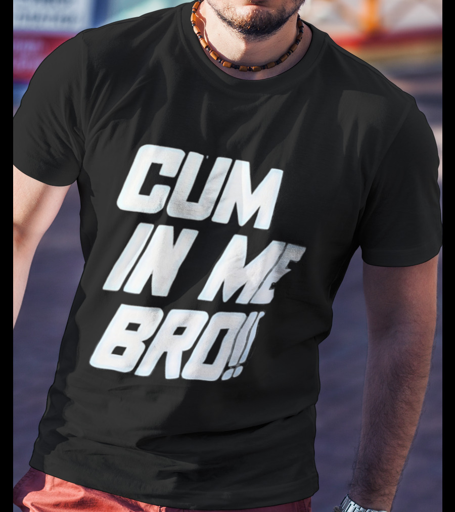 Cum In Me Bro T-Shirt