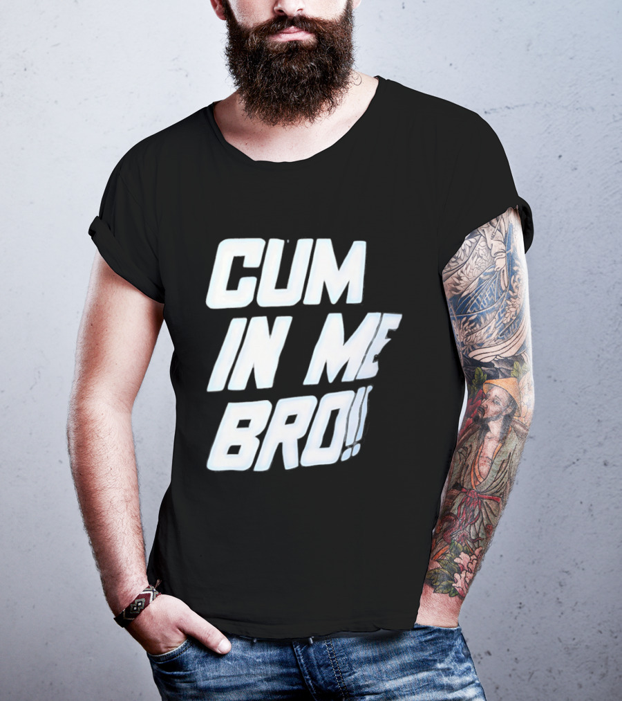 Cum In Me Bro T-Shirt