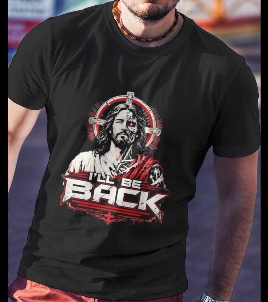 I'll Be Back Terminator Jesus Cyborg Resurrection T-Shirt